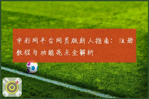 中彩网平台网页版新人指南：注册教程与功能亮点全解析