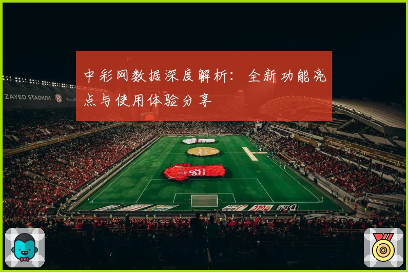 中彩网数据深度解析：全新功能亮点与使用体验分享