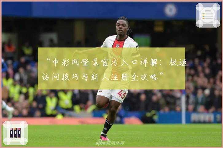 “中彩网登录官方入口详解:极速访问技巧与新人注册全攻略”