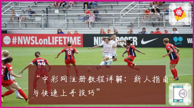 “中彩网注册教程详解：新人指南与快速上手技巧”