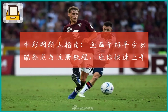 中彩网新人指南:全面介绍平台功能亮点与注册教程,让你快速上手