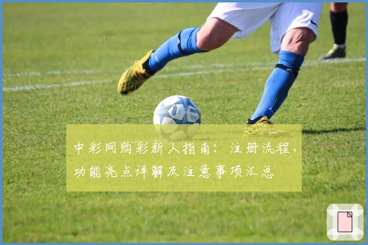 中彩网购彩新人指南：注册流程、功能亮点详解及注意事项汇总