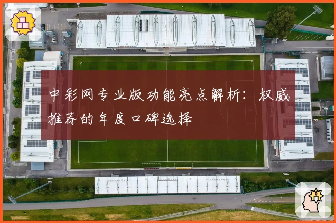 中彩网专业版功能亮点解析：权威推荐的年度口碑选择