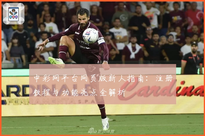 中彩网平台网页版新人指南:注册教程与功能亮点全解析