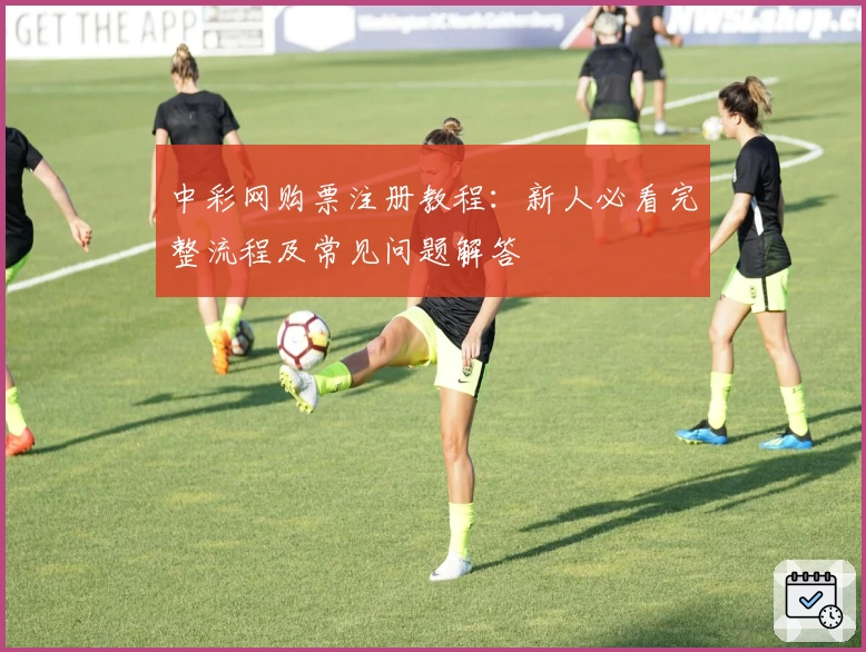 中彩网购票注册教程：新人必看完整流程及常见问题解答