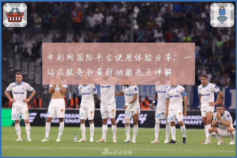 中彩网国际平台使用体验分享：一站式服务和最新功能亮点详解