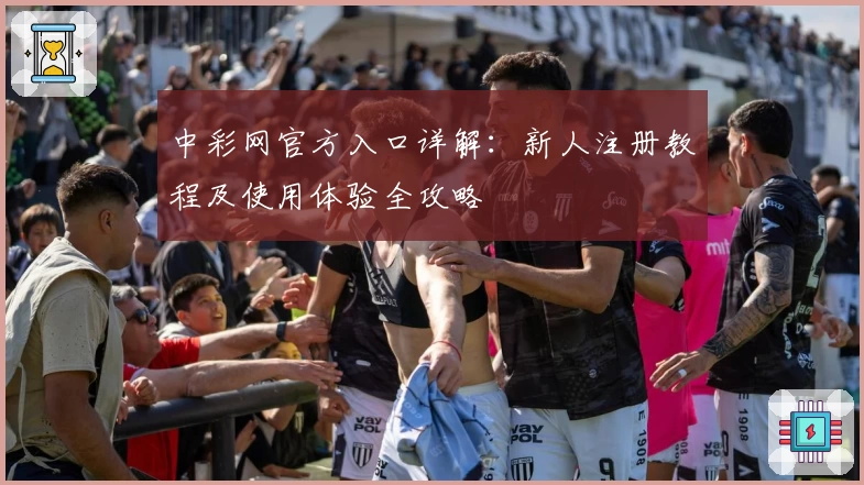 中彩网官方入口详解：新人注册教程及使用体验全攻略