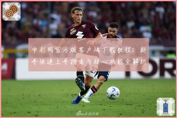 中彩网官方版客户端下载教程：新手快速上手指南与核心功能全解析