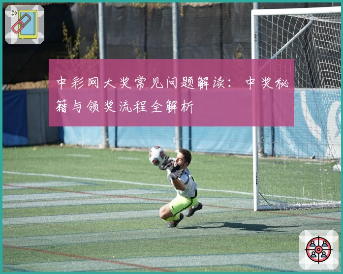 中彩网大奖常见问题解读：中奖秘籍与领奖流程全解析
