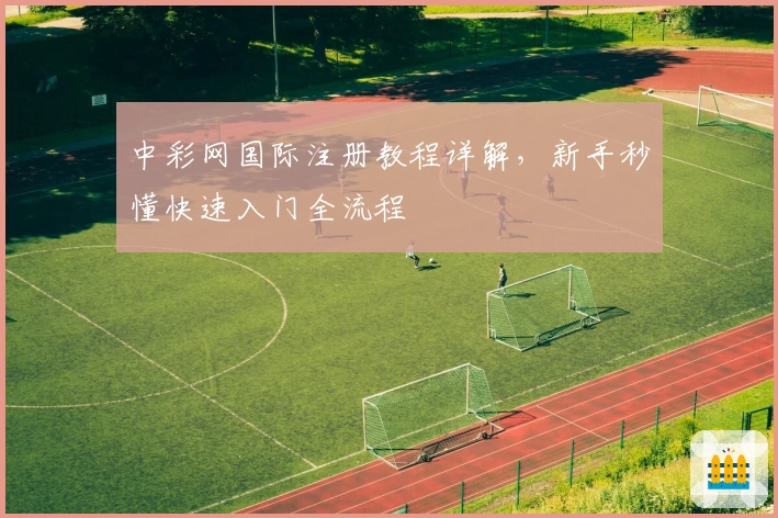 中彩网国际注册教程详解，新手秒懂快速入门全流程