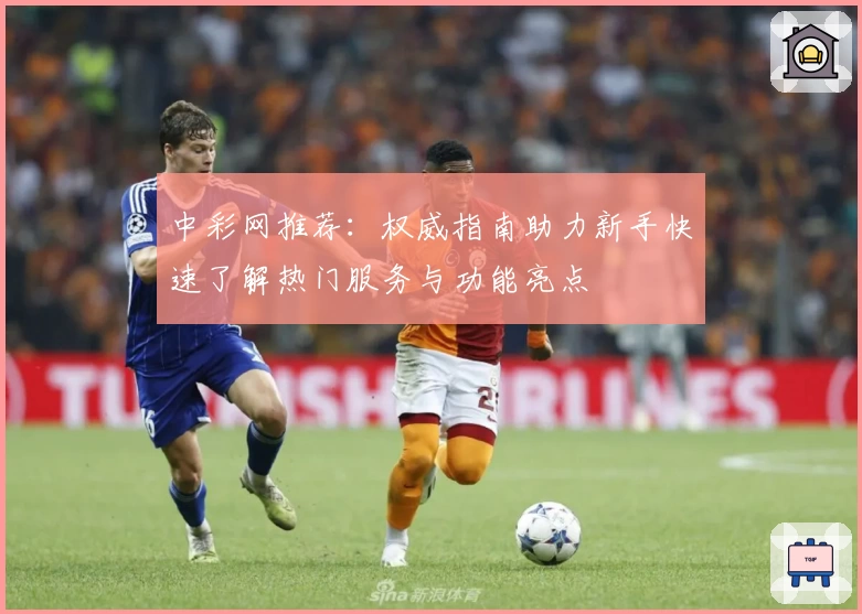 中彩网推荐：权威指南助力新手快速了解热门服务与功能亮点