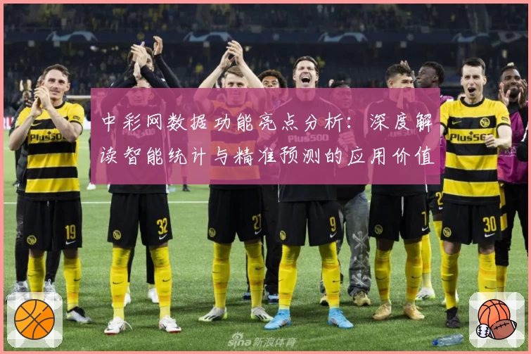 中彩网数据功能亮点分析：深度解读智能统计与精准预测的应用价值