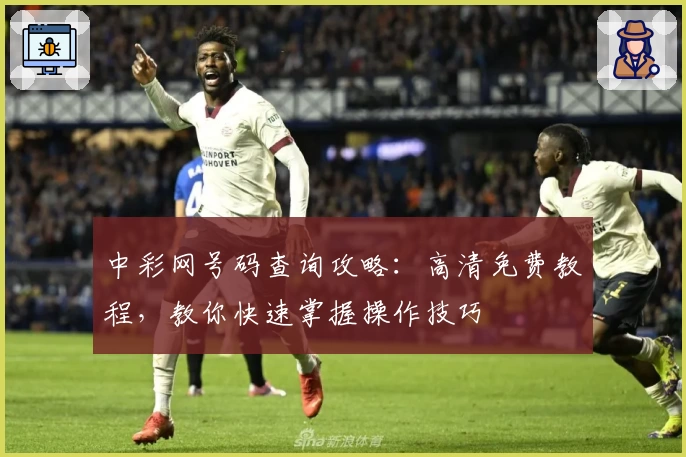 中彩网号码查询攻略：高清免费教程，教你快速掌握操作技巧