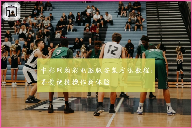 中彩网购彩电脑版安装方法教程,享受便捷操作新体验