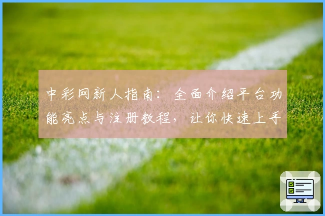 中彩网新人指南：全面介绍平台功能亮点与注册教程，让你快速上手