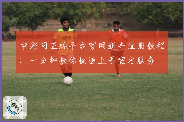 中彩网正规平台官网新手注册教程：一分钟教你快速上手官方服务