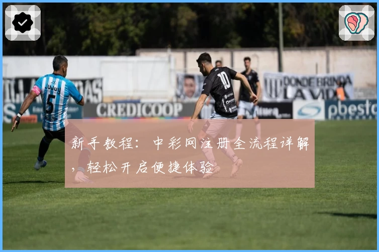 新手教程:中彩网注册全流程详解,轻松开启便捷体验