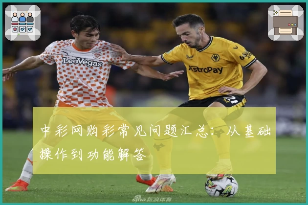 中彩网购彩常见问题汇总：从基础操作到功能解答