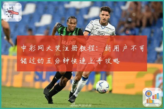 中彩网大奖注册教程：新用户不可错过的五分钟快速上手攻略