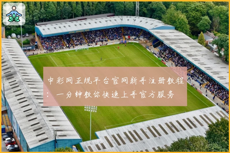 中彩网正规平台官网新手注册教程：一分钟教你快速上手官方服务