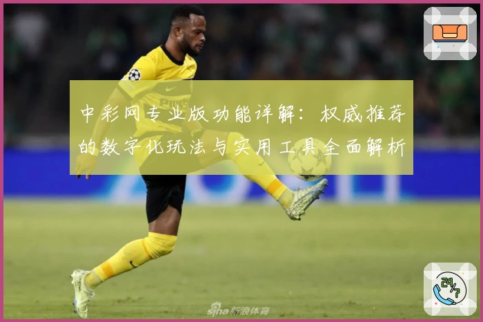 中彩网专业版功能详解：权威推荐的数字化玩法与实用工具全面解析