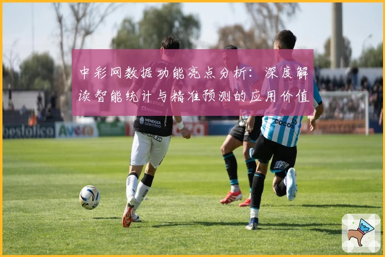 中彩网数据功能亮点分析：深度解读智能统计与精准预测的应用价值