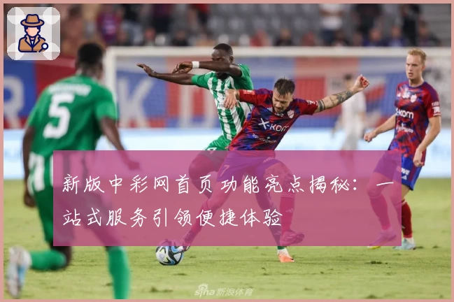 新版中彩网首页功能亮点揭秘：一站式服务引领便捷体验