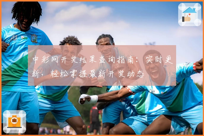 中彩网开奖结果查询指南：实时更新，轻松掌握最新开奖动态