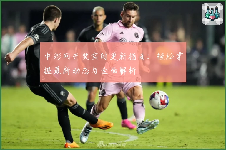 中彩网开奖实时更新指南：轻松掌握最新动态与全面解析