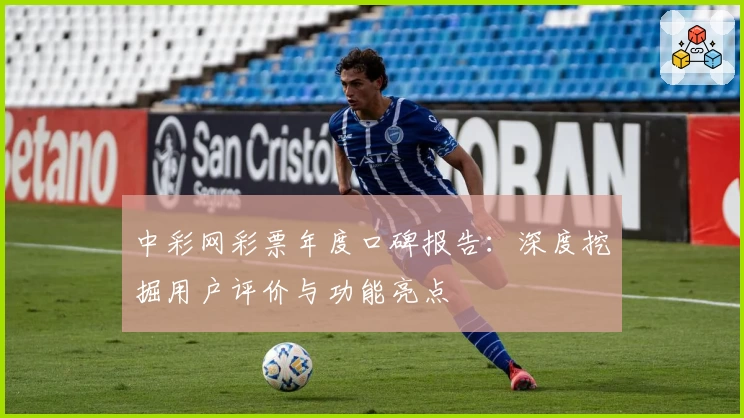 中彩网彩票年度口碑报告：深度挖掘用户评价与功能亮点