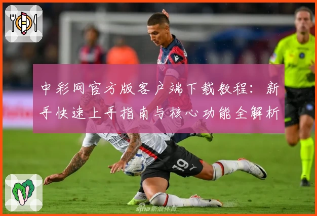 中彩网官方版客户端下载教程：新手快速上手指南与核心功能全解析