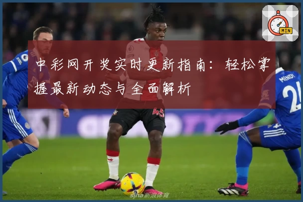 中彩网开奖实时更新指南：轻松掌握最新动态与全面解析