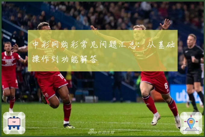 中彩网购彩常见问题汇总：从基础操作到功能解答