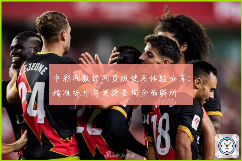 中彩网数据网页版使用体验分享:精准统计与便捷查询全面解析
