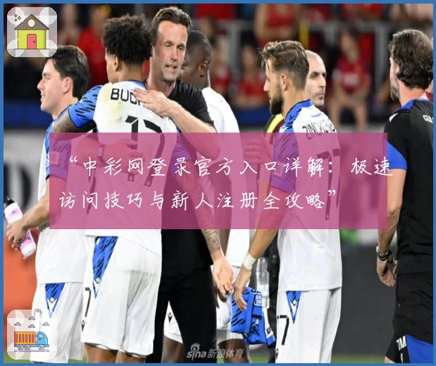 “中彩网登录官方入口详解：极速访问技巧与新人注册全攻略”