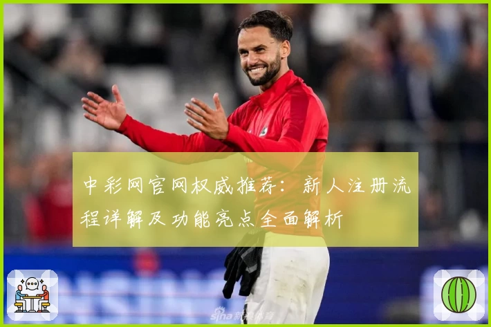 中彩网官网权威推荐：新人注册流程详解及功能亮点全面解析